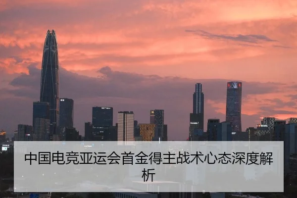 中国电竞亚运会首金得主战术心态深度解析
